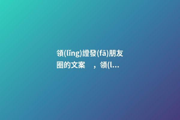 領(lǐng)證發(fā)朋友圈的文案，領(lǐng)證怎么發(fā)朋友圈好